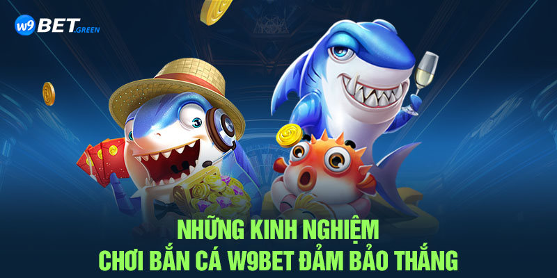 Những kinh nghiệm chơi bắn cá W9BET đảm bảo thắng