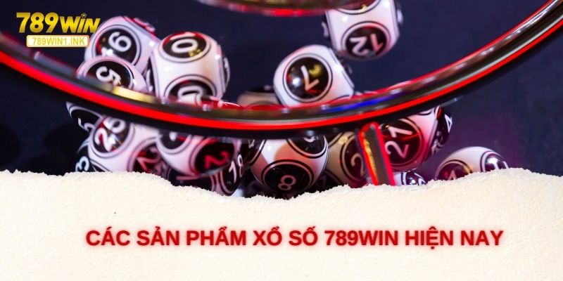 Các sản phẩm xổ số 789WIN hiện nay