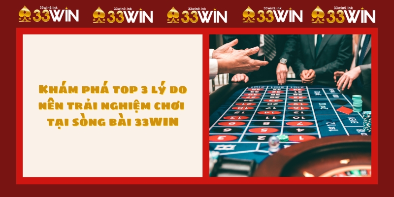 Khám phá top 3 lý do nên trải nghiệm chơi tại sòng bài 33WIN