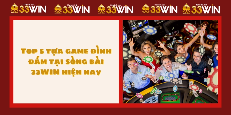 Top 5 tựa game đình đám tại sòng bài 33WIN hiện nay